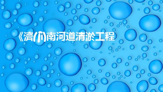 《濟(jì)南河道清淤工程全面啟動(dòng)，助力水資源保護(hù)與城市生態(tài)建設(shè)》